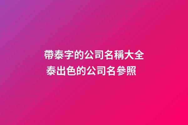 帶泰字的公司名稱大全 泰出色的公司名參照-第1張-公司起名-玄機派